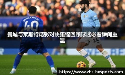 曼城与莱斯特精彩对决集锦回顾球迷必看瞬间重温