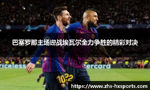 巴塞罗那主场迎战埃瓦尔全力争胜的精彩对决