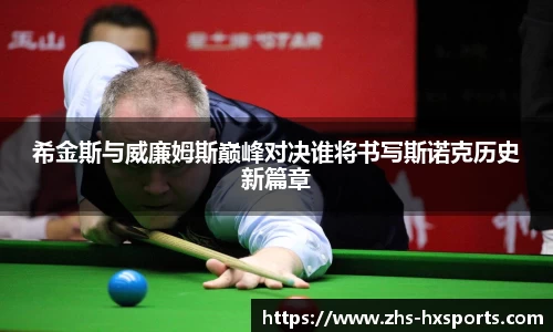 希金斯与威廉姆斯巅峰对决谁将书写斯诺克历史新篇章