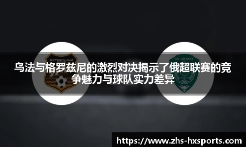 乌法与格罗兹尼的激烈对决揭示了俄超联赛的竞争魅力与球队实力差异