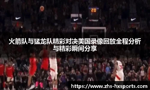 火箭队与猛龙队精彩对决美国录像回放全程分析与精彩瞬间分享