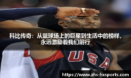 科比传奇：从篮球场上的巨星到生活中的榜样，永远激励着我们前行