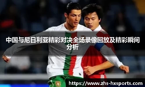 中国与尼日利亚精彩对决全场录像回放及精彩瞬间分析
