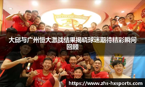 大邱与广州恒大激战结果揭晓球迷期待精彩瞬间回顾