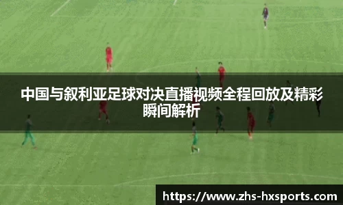 中国与叙利亚足球对决直播视频全程回放及精彩瞬间解析