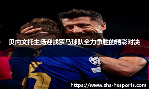 贝内文托主场迎战罗马球队全力争胜的精彩对决