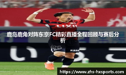 鹿岛鹿角对阵东京FC精彩直播全程回顾与赛后分析